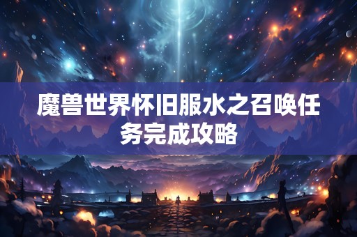 魔兽世界怀旧服水之召唤任务完成攻略