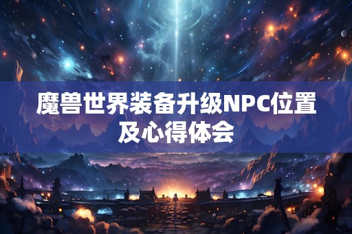 魔兽世界装备升级NPC位置及心得体会