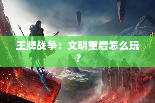 王牌战争：文明重启怎么玩？