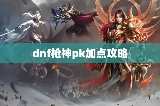 dnf枪神pk加点攻略