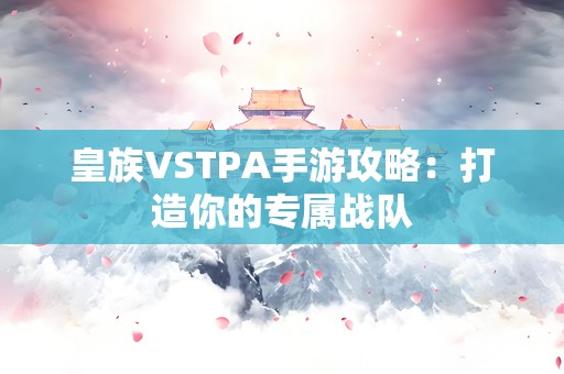 皇族VSTPA手游攻略：打造你的专属战队